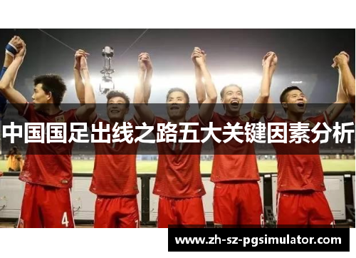 中国国足出线之路五大关键因素分析