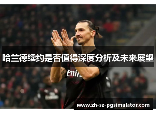 哈兰德续约是否值得深度分析及未来展望