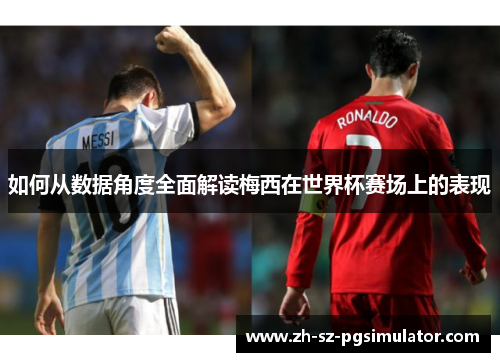 如何从数据角度全面解读梅西在世界杯赛场上的表现