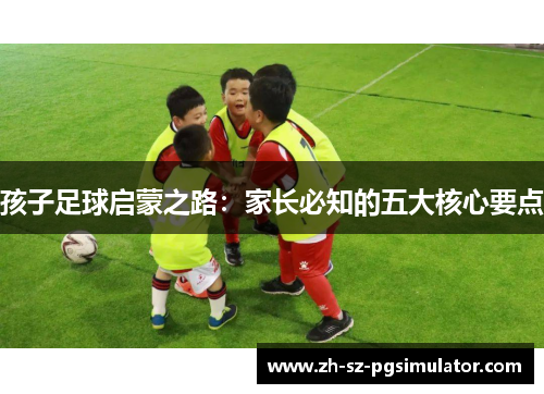 孩子足球启蒙之路：家长必知的五大核心要点