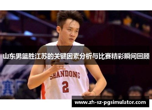 山东男篮胜江苏的关键因素分析与比赛精彩瞬间回顾