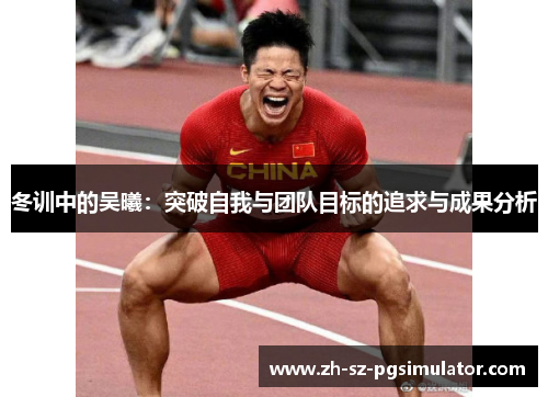 冬训中的吴曦：突破自我与团队目标的追求与成果分析