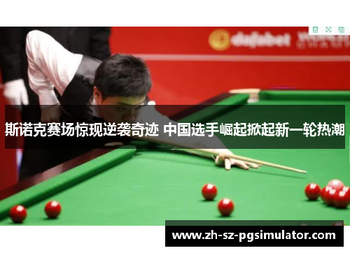 斯诺克赛场惊现逆袭奇迹 中国选手崛起掀起新一轮热潮