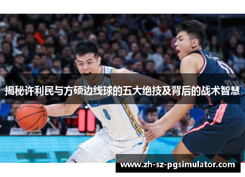 揭秘许利民与方硕边线球的五大绝技及背后的战术智慧