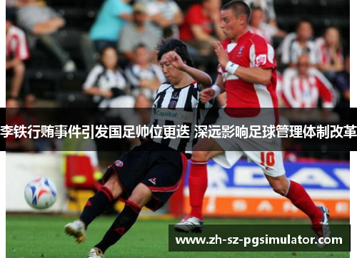 李铁行贿事件引发国足帅位更迭 深远影响足球管理体制改革