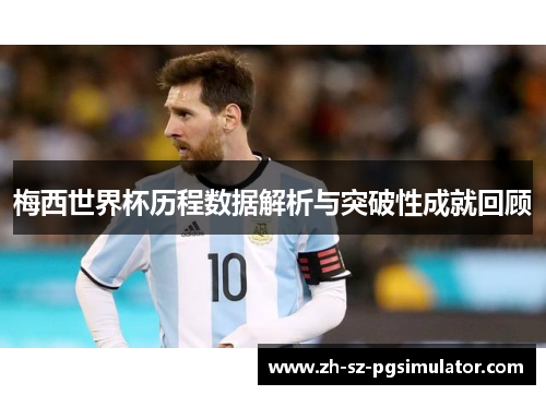 梅西世界杯历程数据解析与突破性成就回顾