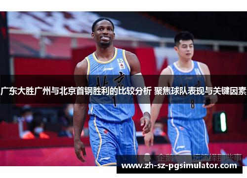 广东大胜广州与北京首钢胜利的比较分析 聚焦球队表现与关键因素