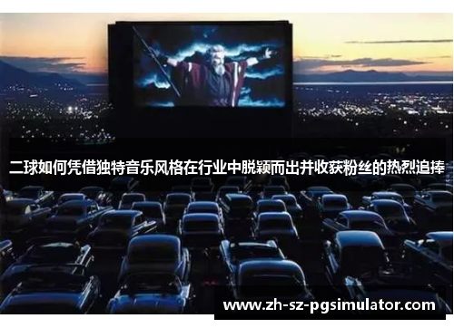 二球如何凭借独特音乐风格在行业中脱颖而出并收获粉丝的热烈追捧