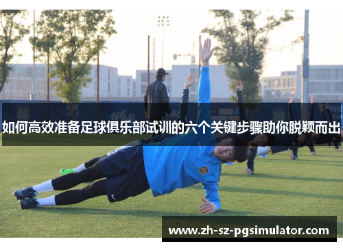 如何高效准备足球俱乐部试训的六个关键步骤助你脱颖而出
