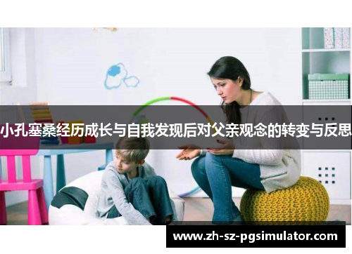 小孔塞桑经历成长与自我发现后对父亲观念的转变与反思