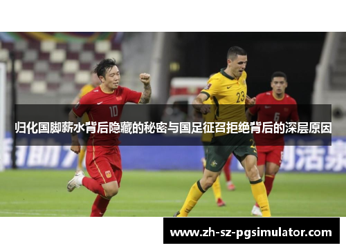 归化国脚薪水背后隐藏的秘密与国足征召拒绝背后的深层原因
