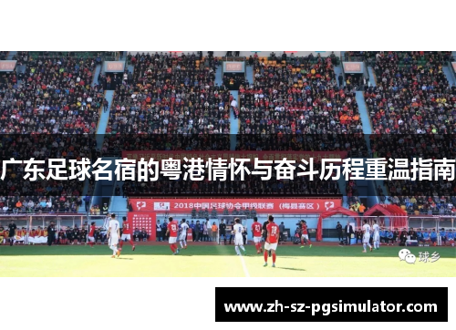 广东足球名宿的粤港情怀与奋斗历程重温指南