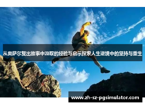 从奥萨尔复出故事中汲取的经验与启示探索人生逆境中的坚持与重生