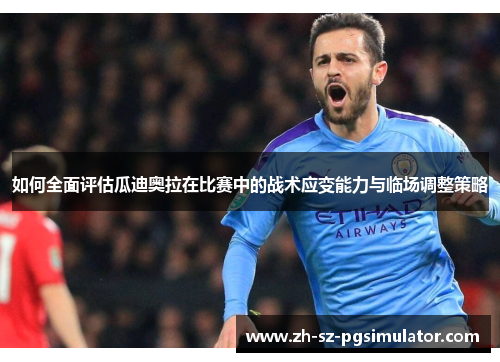 如何全面评估瓜迪奥拉在比赛中的战术应变能力与临场调整策略