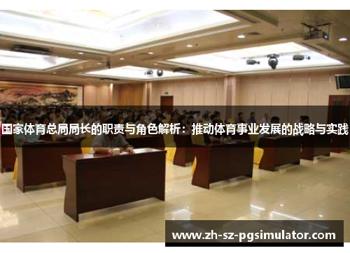 国家体育总局局长的职责与角色解析：推动体育事业发展的战略与实践