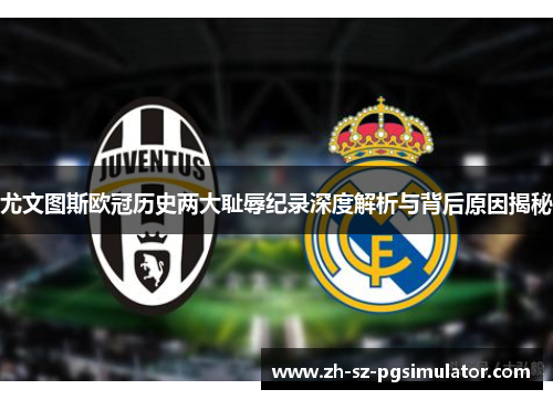 尤文图斯欧冠历史两大耻辱纪录深度解析与背后原因揭秘