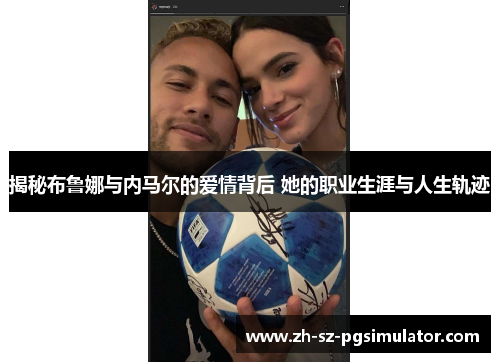 揭秘布鲁娜与内马尔的爱情背后 她的职业生涯与人生轨迹