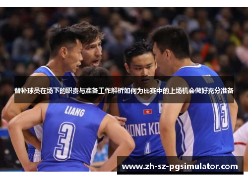 替补球员在场下的职责与准备工作解析如何为比赛中的上场机会做好充分准备