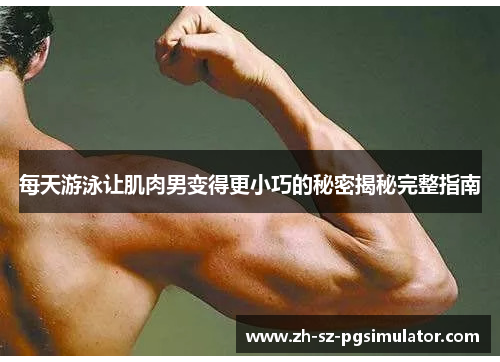 每天游泳让肌肉男变得更小巧的秘密揭秘完整指南