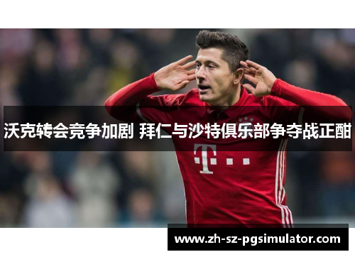 沃克转会竞争加剧 拜仁与沙特俱乐部争夺战正酣