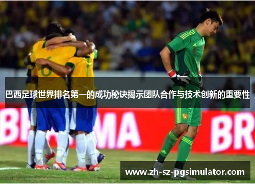 巴西足球世界排名第一的成功秘诀揭示团队合作与技术创新的重要性