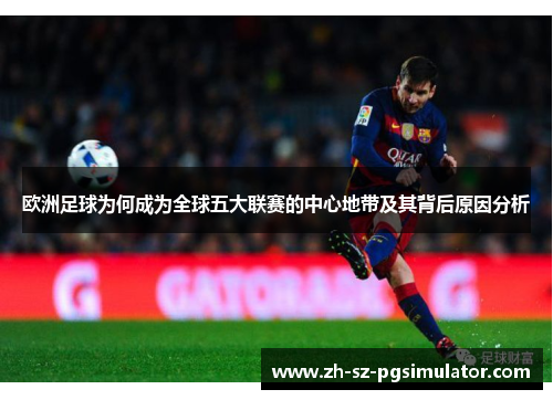 欧洲足球为何成为全球五大联赛的中心地带及其背后原因分析