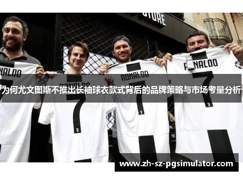为何尤文图斯不推出长袖球衣款式背后的品牌策略与市场考量分析