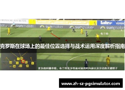 克罗斯在球场上的最佳位置选择与战术运用深度解析指南