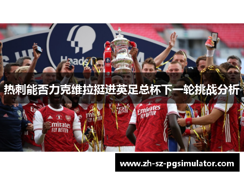热刺能否力克维拉挺进英足总杯下一轮挑战分析