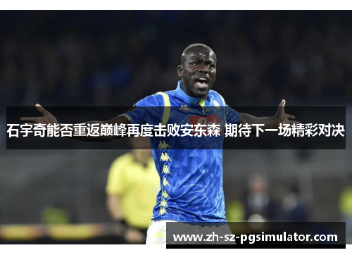 石宇奇能否重返巅峰再度击败安东森 期待下一场精彩对决