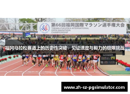 福冈马拉松赛道上的历史性突破：见证速度与毅力的极限挑战