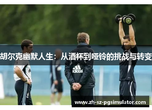 胡尔克幽默人生：从酒杯到哑铃的挑战与转变