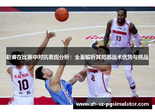 赵睿在比赛中对抗表现分析：全面解析其局部战术优势与挑战