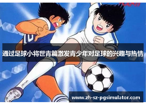 通过足球小将世青篇激发青少年对足球的兴趣与热情