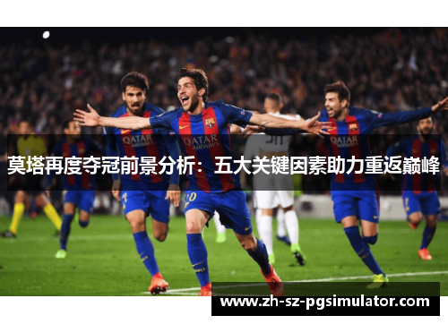 莫塔再度夺冠前景分析：五大关键因素助力重返巅峰