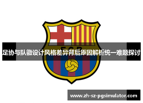 足协与队徽设计风格差异背后原因解析统一难题探讨