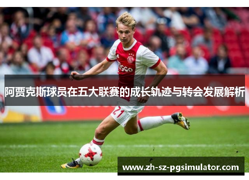 阿贾克斯球员在五大联赛的成长轨迹与转会发展解析