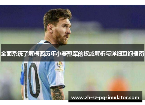 全面系统了解梅西历年小赛冠军的权威解析与详细查询指南