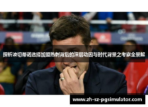 探析波切蒂诺选择加盟热刺背后的深层动因与时代背景之考察全景解