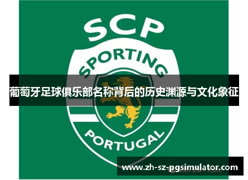 葡萄牙足球俱乐部名称背后的历史渊源与文化象征