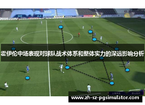霍伊伦中场表现对球队战术体系和整体实力的深远影响分析