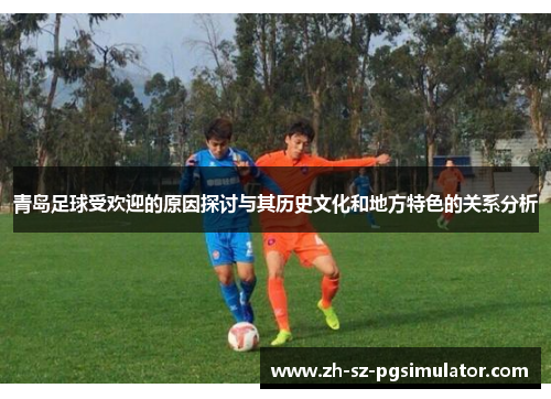 青岛足球受欢迎的原因探讨与其历史文化和地方特色的关系分析