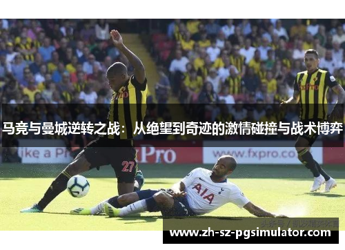 马竞与曼城逆转之战：从绝望到奇迹的激情碰撞与战术博弈