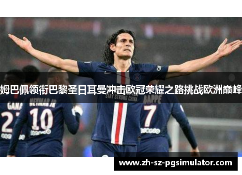 姆巴佩领衔巴黎圣日耳曼冲击欧冠荣耀之路挑战欧洲巅峰