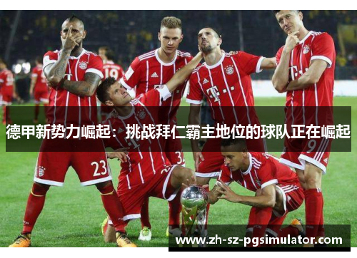 德甲新势力崛起:挑战拜仁霸主地位的球队正在崛起 德甲新势力崛起:挑战拜仁霸主地位的球队正在崛起