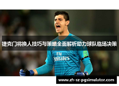捷克门将换人技巧与策略全面解析助力球队临场决策 捷克门将换人技巧与策略全面解析助力球队临场决策