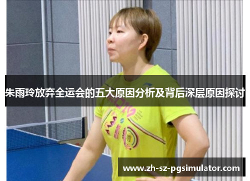 朱雨玲放弃全运会的五大原因分析及背后深层原因探讨 朱雨玲放弃全运会的五大原因分析及背后深层原因探讨