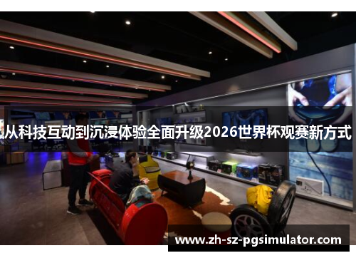 从科技互动到沉浸体验全面升级2026世界杯观赛新方式 从科技互动到沉浸体验全面升级2026世界杯观赛新方式