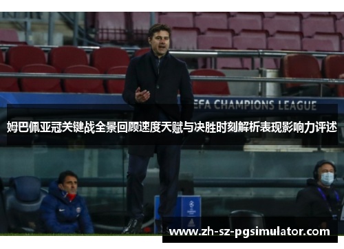 姆巴佩亚冠关键战全景回顾速度天赋与决胜时刻解析表现影响力评述 姆巴佩亚冠关键战全景回顾速度天赋与决胜时刻解析表现影响力评述