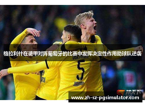 格拉利什在德甲对阵葡萄牙的比赛中发挥决定性作用助球队逆袭 格拉利什在德甲对阵葡萄牙的比赛中发挥决定性作用助球队逆袭